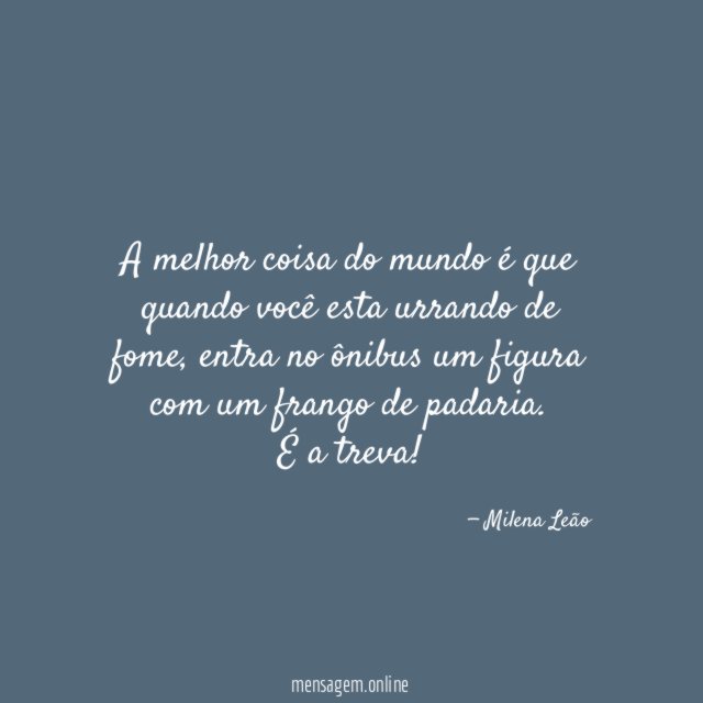 A melhor coisa do mundo é que quando você esta urrando de fome