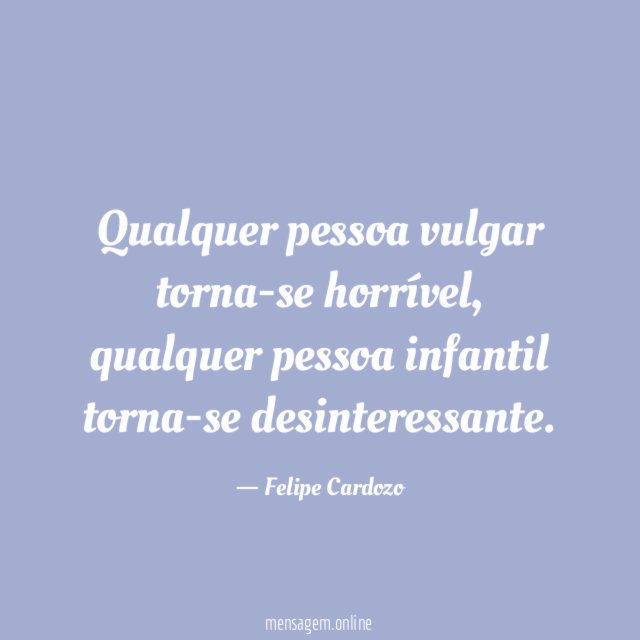 Qualquer pessoa vulgar torna-se horrível