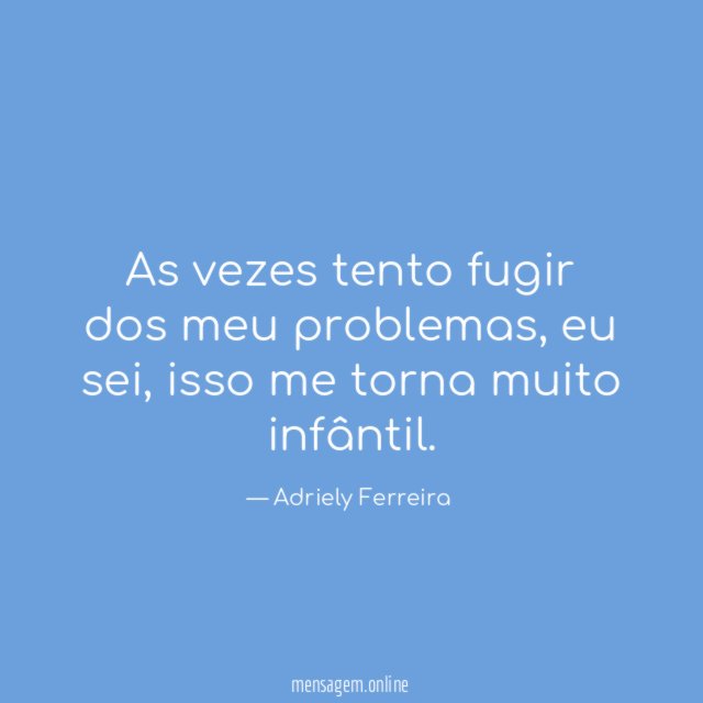 As vezes tento fugir dos meu problemas