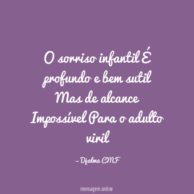 O sorriso infantil É profundo e bem sutil Mas de