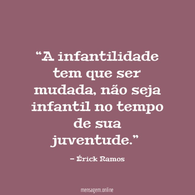 A infantilidade tem que ser mudada