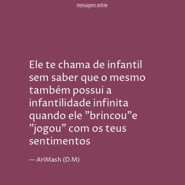 Ele te chama de infantil sem saber que