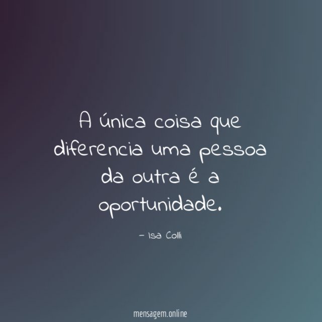 A única coisa que diferencia uma pessoa da outra é a oportunidade