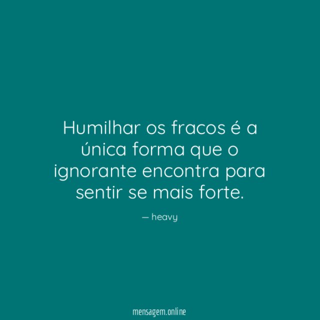 Humilhar os fracos é a única forma que
