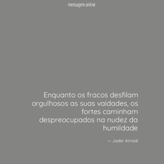 Enquanto os fracos desfilam orgulhosos as suas vaidades