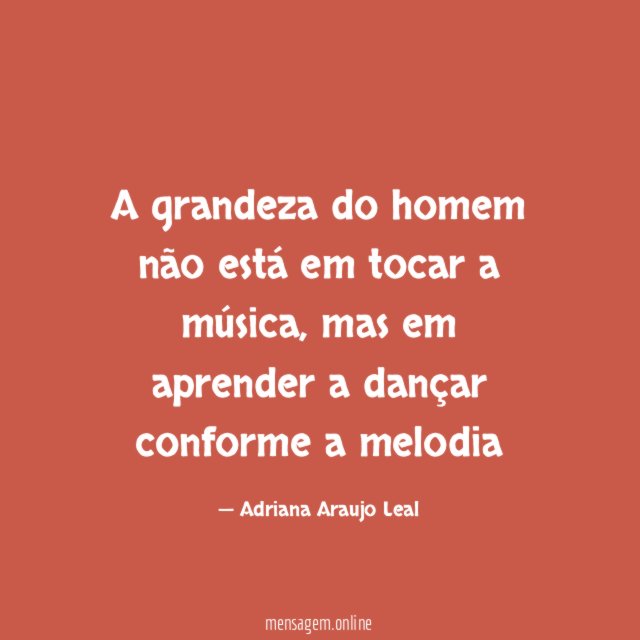 A grandeza do homem não está em tocar a música