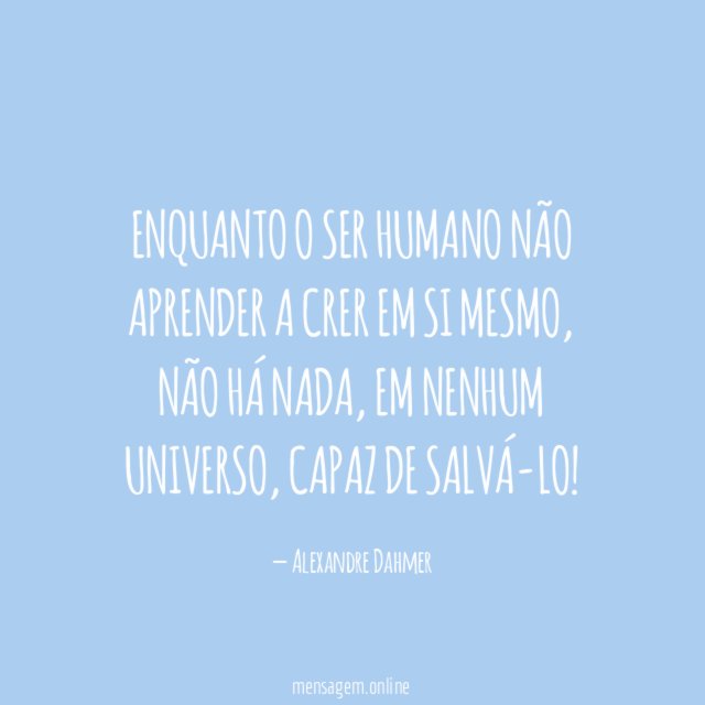 ENQUANTO O SER HUMANO NÃO APRENDER A CRER EM SI MESMO