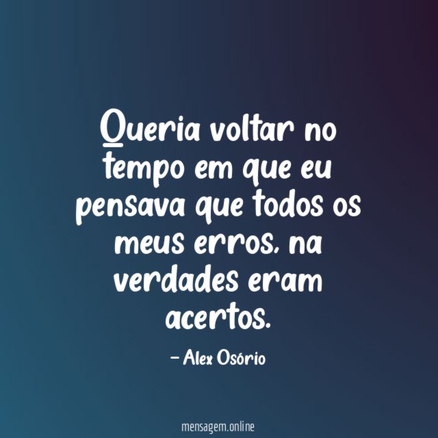 Queria voltar no tempo em que eu pensava