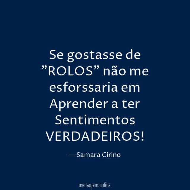Se gostasse de "ROLOS" não me esforssaria em