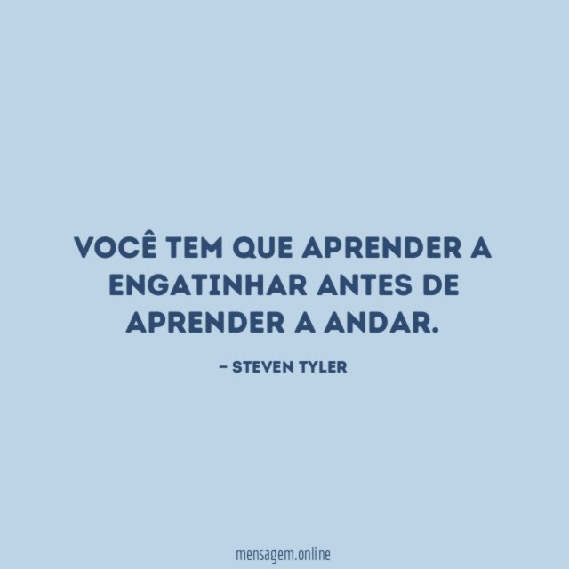 Você tem que aprender a engatinhar antes de aprender a andar