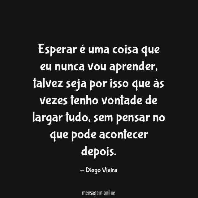 Esperar é uma coisa que eu nunca vou aprender