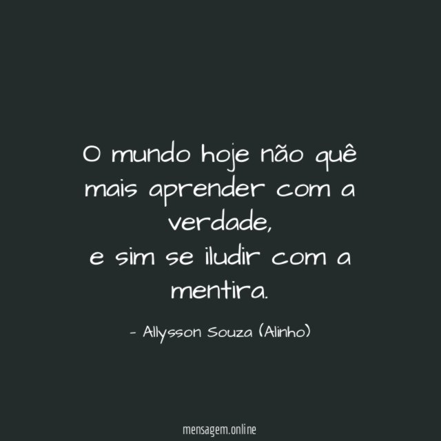 O mundo hoje não quê mais aprender com a verdade