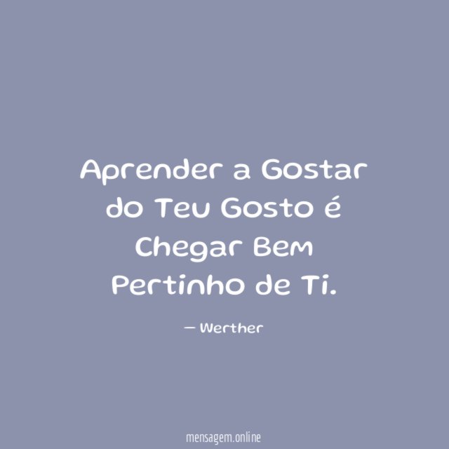 Aprender a Gostar do Teu Gosto é Chegar Bem Pertinho de Ti