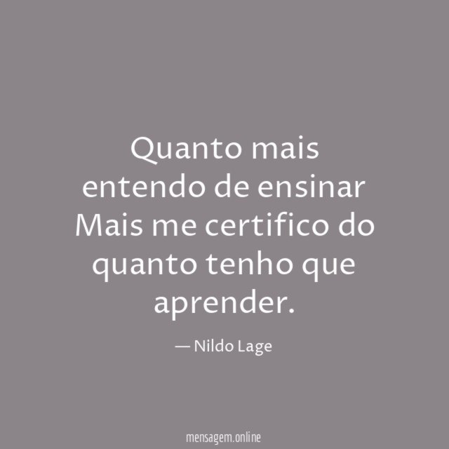 Quanto mais entendo de ensinar Mais me certifico do