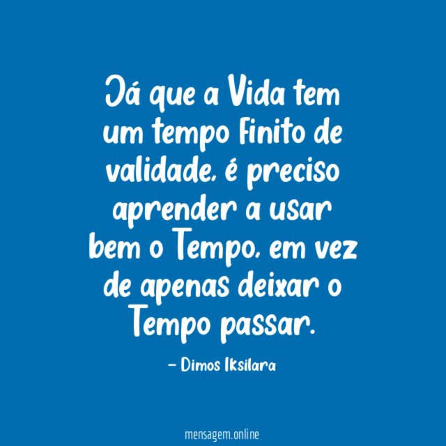 Já que a Vida tem um tempo finito de validade