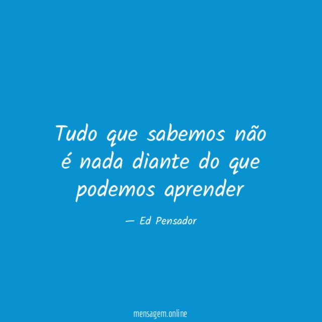 Tudo que sabemos não é nada diante do que podemos aprender