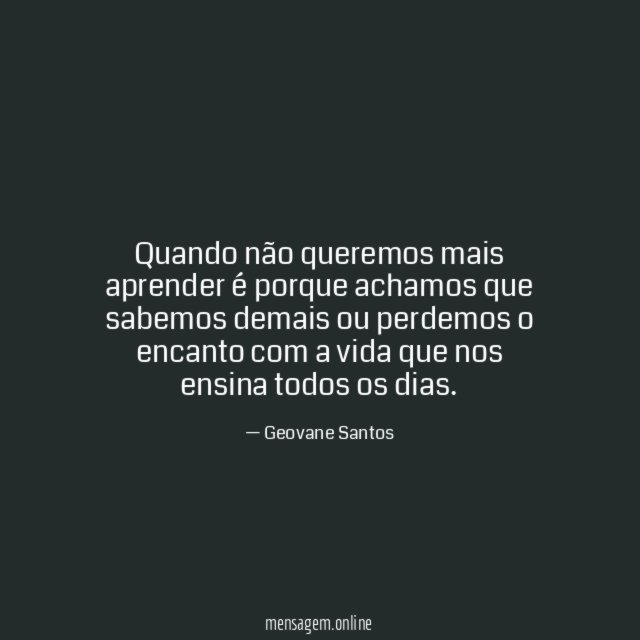 Quando não queremos mais aprender é porque achamos