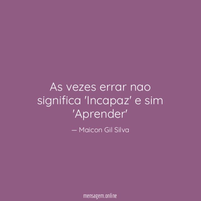 As vezes errar nao significa 'Incapaz' e sim 'Aprender'