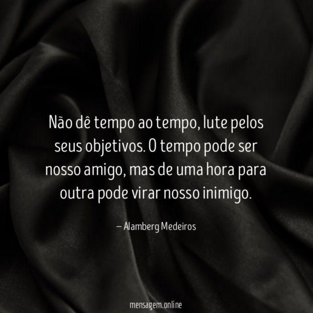 Não dê tempo ao tempo