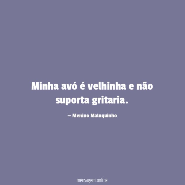 Minha avó é velhinha e não suporta gritaria