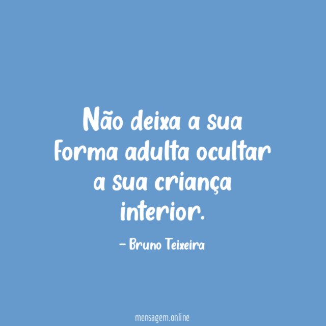 Não deixa a sua forma adulta ocultar a