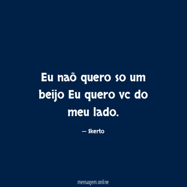 Eu naõ quero so um beijo Eu quero vc do meu lado
