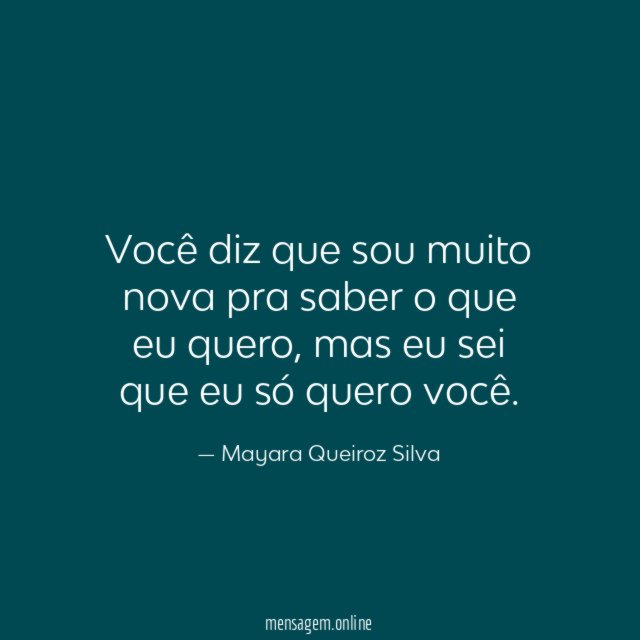 Você diz que sou muito nova pra saber o que eu quero