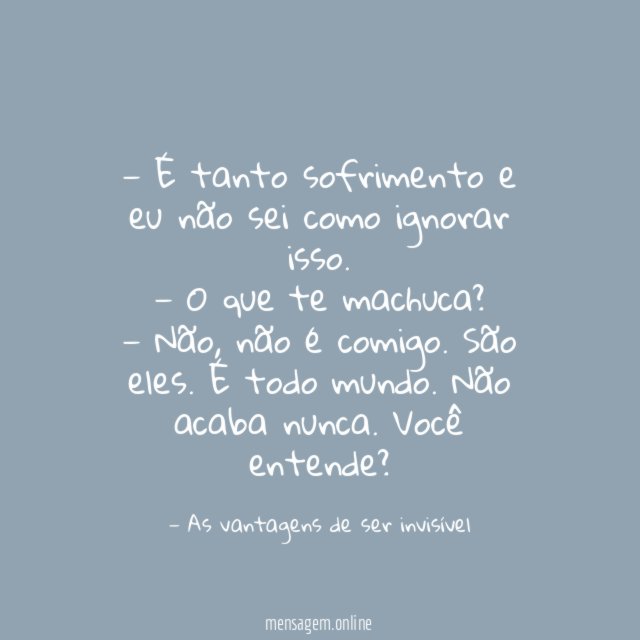 — É tanto sofrimento e eu não sei como ignorar isso