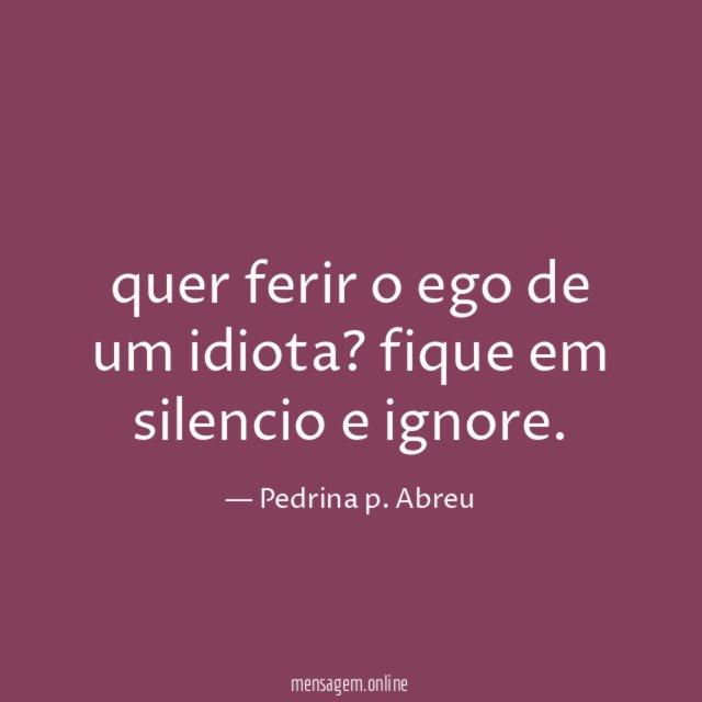 quer ferir o ego de um idiota