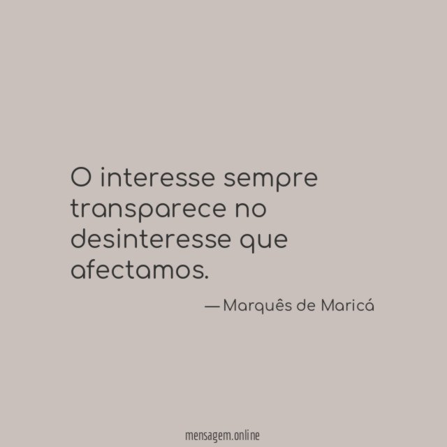 O interesse sempre transparece no desinteresse que afectamos