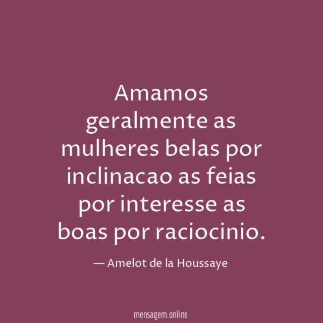 Amamos geralmente as mulheres belas por inclinacao as