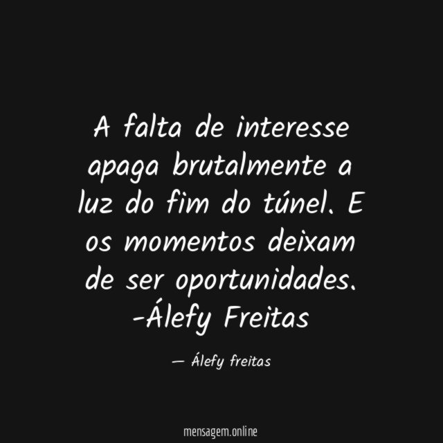 A falta de interesse apaga brutalmente a luz do fim do túnel. E os momentos deixam de ser oportunidades.