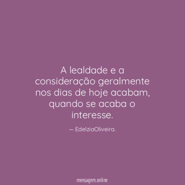 A lealdade e a consideração geralmente nos dias de hoje acabam