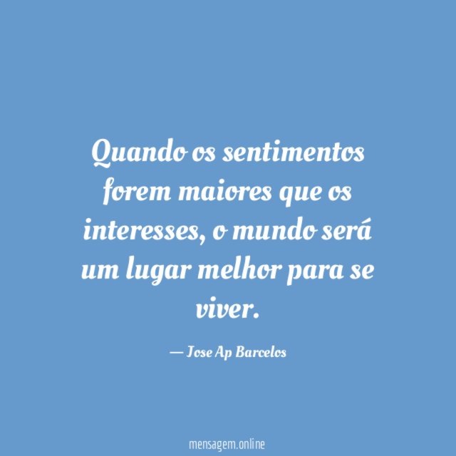 Quando os sentimentos forem maiores que os interesses
