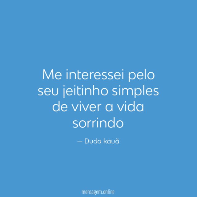 Me interessei pelo seu jeitinho simples de viver a vida sorrindo