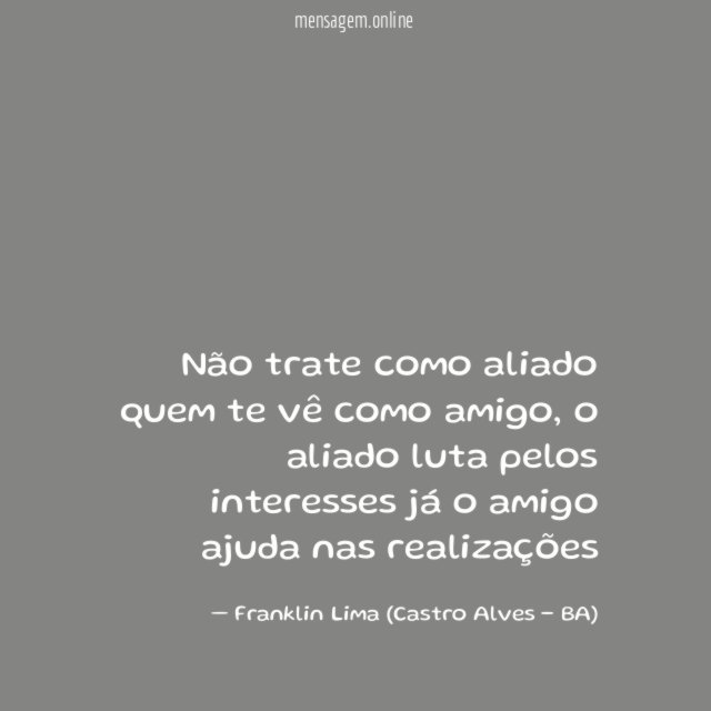 Não trate como aliado quem te vê como amigo