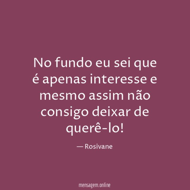 No fundo eu sei que é apenas interesse