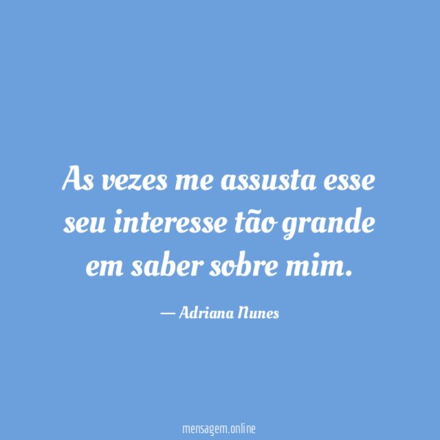 As vezes me assusta esse seu interesse tão