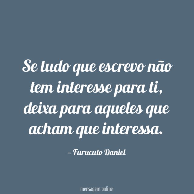 Se tudo que escrevo não tem interesse para ti