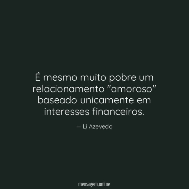 É mesmo muito pobre um relacionamento "amoroso" baseado unicamente em interesses financeiros