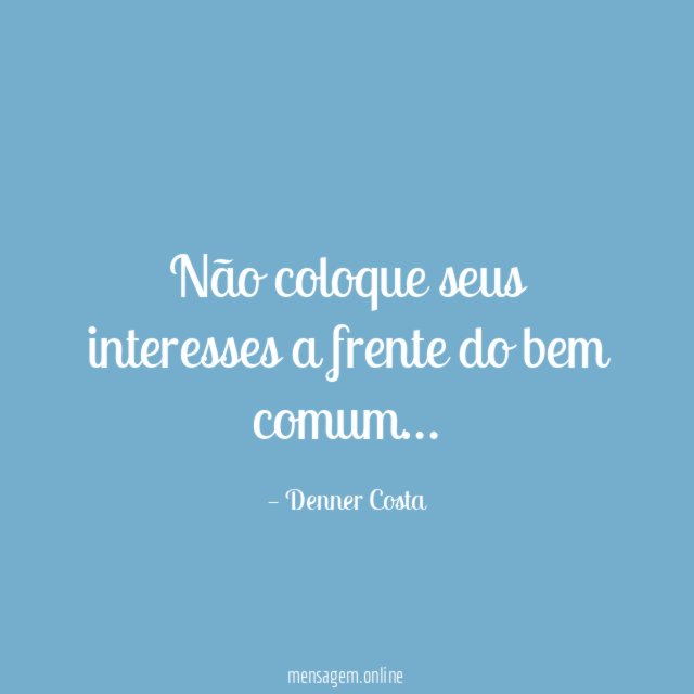 Não coloque seus interesses a frente do bem comum