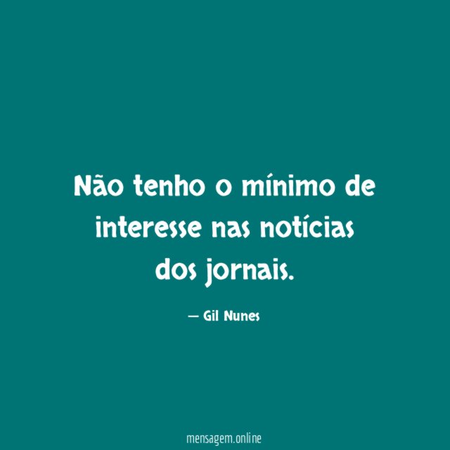 Não tenho o mínimo de interesse nas notícias