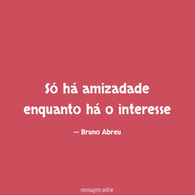 Só há amizadade enquanto há o interesse