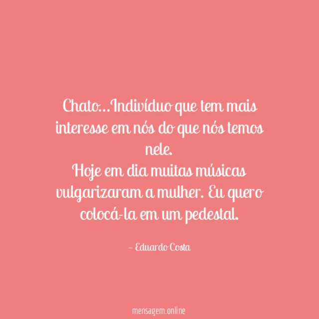 Chato…Indivíduo que tem mais interesse em nós do que nós temos nele.
