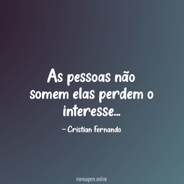 As pessoas não somem elas perdem o interesse