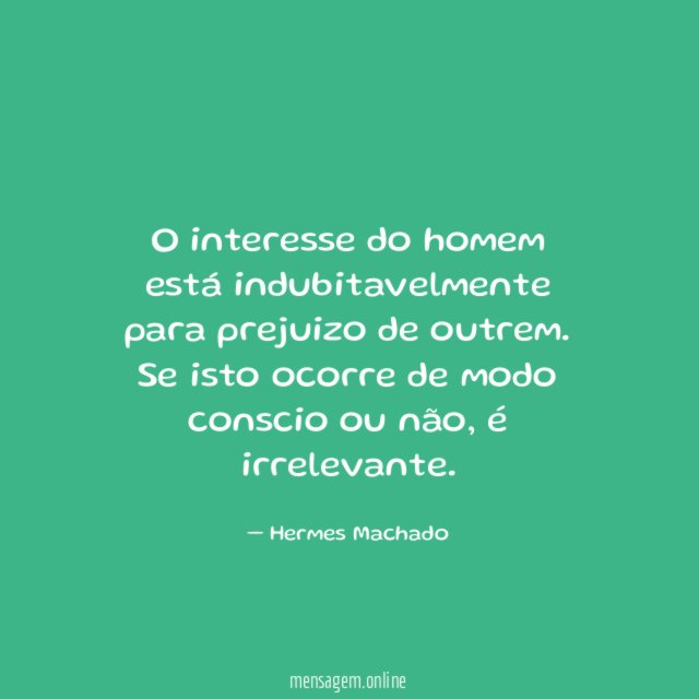 O interesse do homem está indubitavelmente para prejuizo de outrem