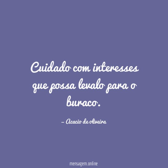 Cuidado com interesses que possa levalo para o buraco
