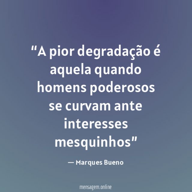 A pior degradação é aquela quando homens poderosos