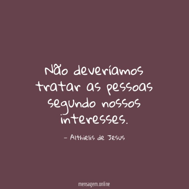 Não deveríamos tratar as pessoas segundo nossos interesses