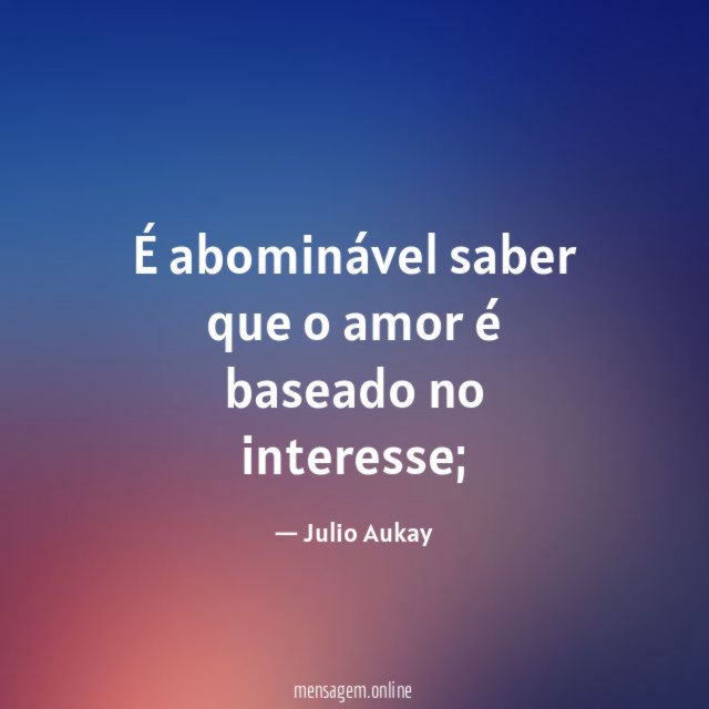 É abominável saber que o amor é baseado no interesse